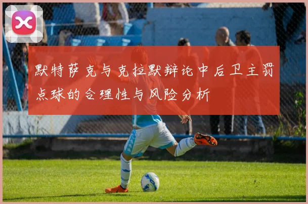 默特萨克与克拉默辩论中后卫主罚点球的合理性与风险分析