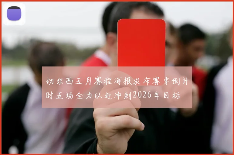 切尔西五月赛程海报发布赛季倒计时五场全力以赴冲刺2026年目标