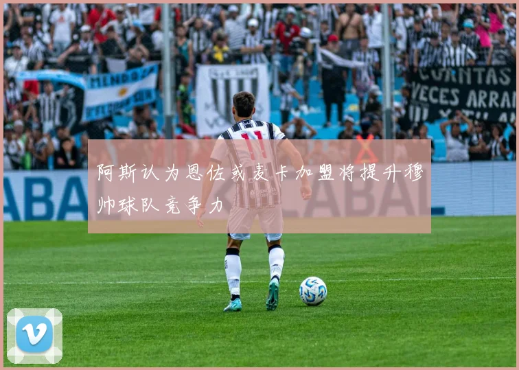 阿斯认为恩佐或麦卡加盟将提升穆帅球队竞争力