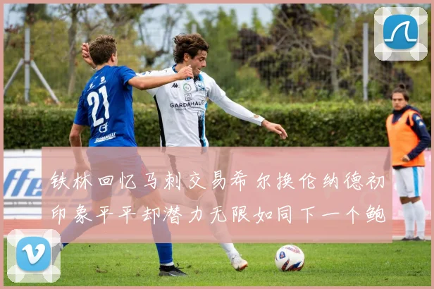 铁林回忆马刺交易希尔换伦纳德初印象平平却潜力无限如同下一个鲍文