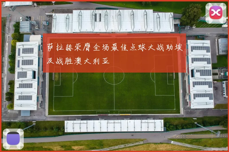 萨拉赫荣膺全场最佳点球大战助埃及战胜澳大利亚