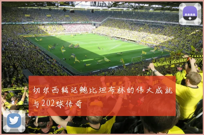 切尔西铭记鲍比坦布林的伟大成就与202球传奇